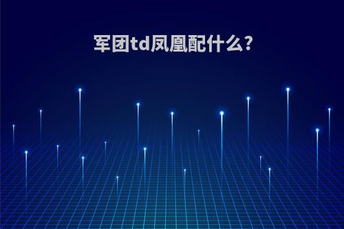 军团td凤凰配什么?