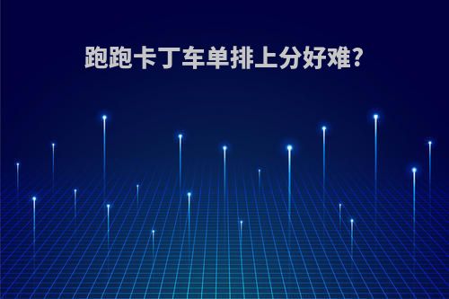 跑跑卡丁车单排上分好难?