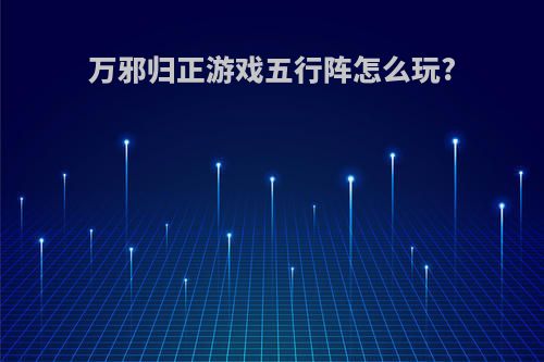 万邪归正游戏五行阵怎么玩?