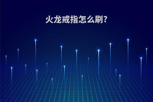 火龙戒指怎么刷?