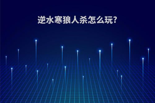 逆水寒狼人杀怎么玩?