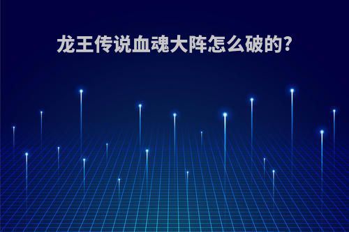 龙王传说血魂大阵怎么破的?