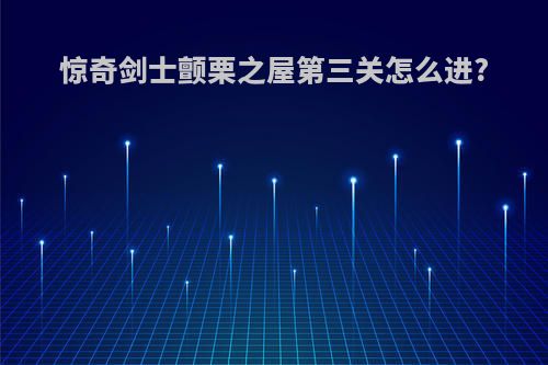 惊奇剑士颤栗之屋第三关怎么进?