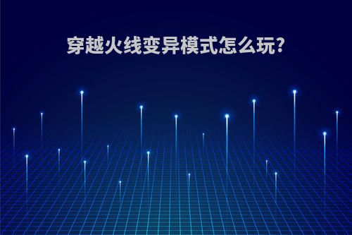 穿越火线变异模式怎么玩?