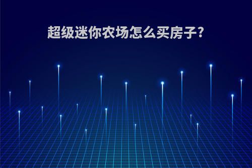 超级迷你农场怎么买房子?