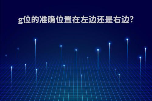 g位的准确位置在左边还是右边?