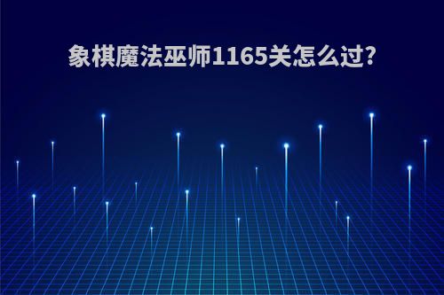 象棋魔法巫师1165关怎么过?