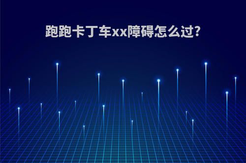 跑跑卡丁车xx障碍怎么过?