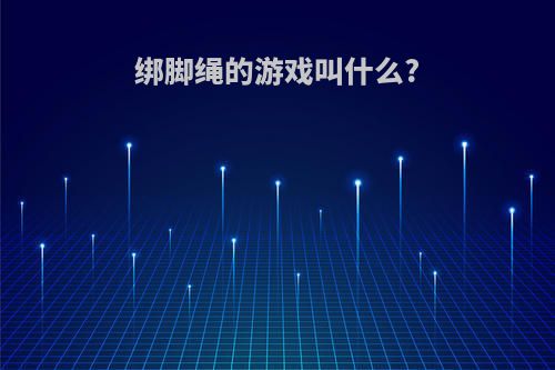 绑脚绳的游戏叫什么?
