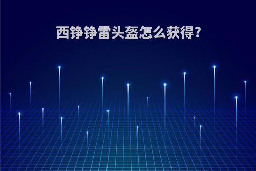 西铮铮雷头盔怎么获得?