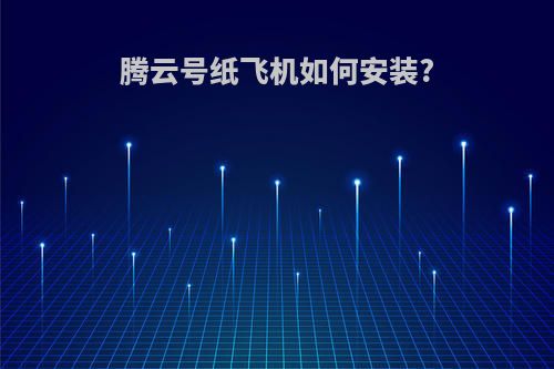 腾云号纸飞机如何安装?