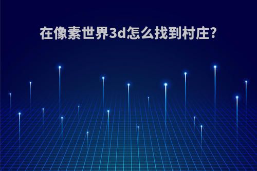 在像素世界3d怎么找到村庄?