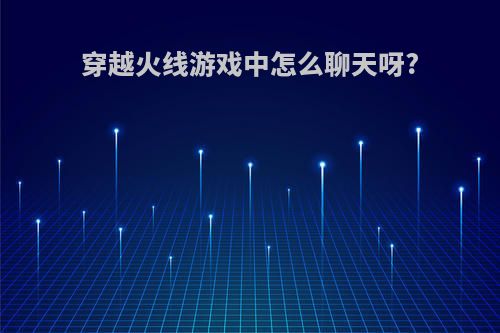 穿越火线游戏中怎么聊天呀?