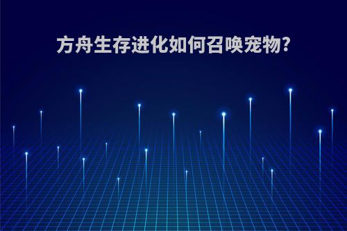 方舟生存进化如何召唤宠物?