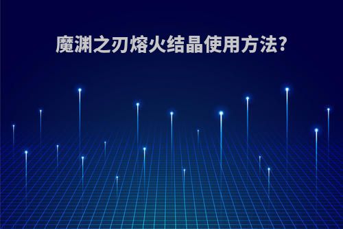 魔渊之刃熔火结晶使用方法?