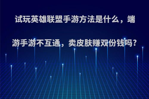 试玩英雄联盟手游方法是什么，端游手游不互通，卖皮肤赚双份钱吗?