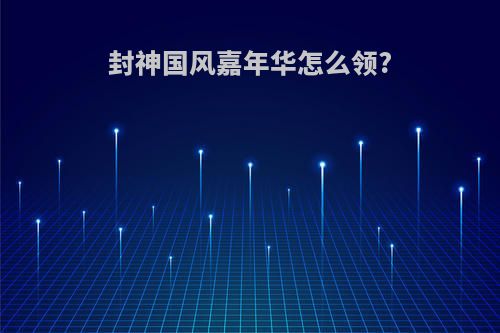 封神国风嘉年华怎么领?