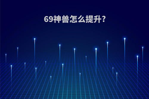 69神兽怎么提升?
