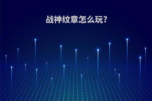 战神纹章怎么玩?