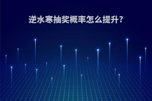 逆水寒抽奖概率怎么提升?
