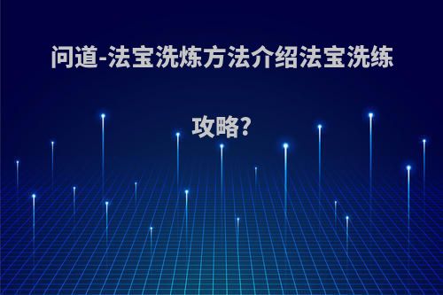 问道-法宝洗炼方法介绍法宝洗练攻略?