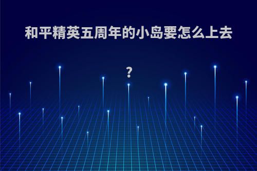 和平精英五周年的小岛要怎么上去?
