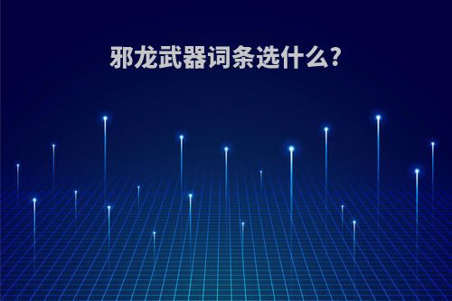 邪龙武器词条选什么?