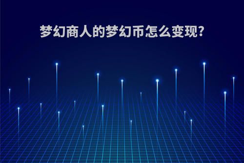 梦幻商人的梦幻币怎么变现?