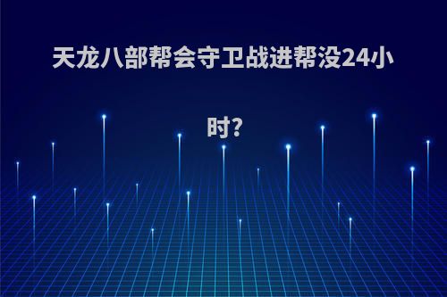 天龙八部帮会守卫战进帮没24小时?