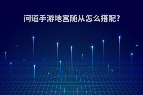 问道手游地宫随从怎么搭配?
