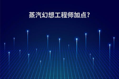 蒸汽幻想工程师加点?