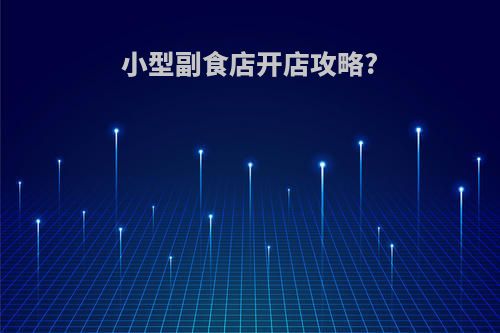 小型副食店开店攻略?