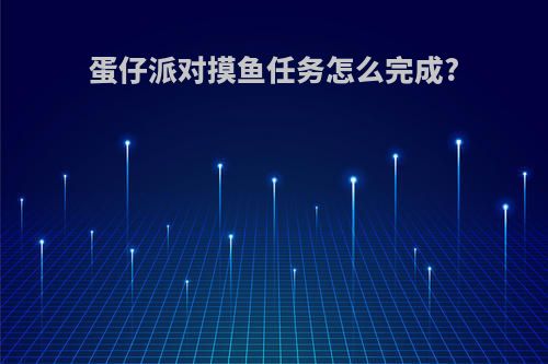 蛋仔派对摸鱼任务怎么完成?