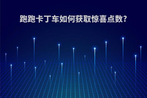 跑跑卡丁车如何获取惊喜点数?