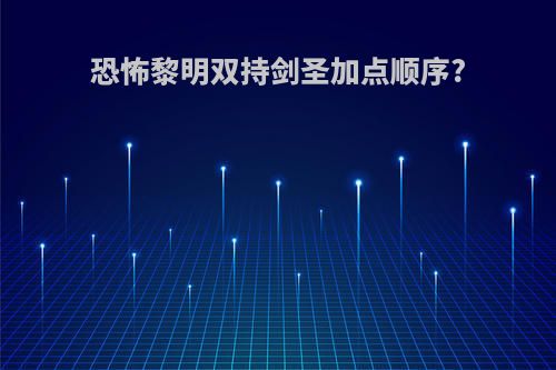 恐怖黎明双持剑圣加点顺序?
