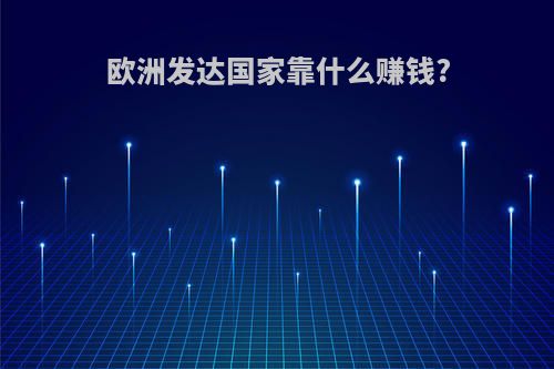 欧洲发达国家靠什么赚钱?