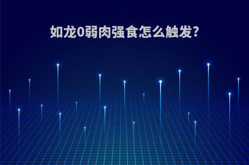 如龙0弱肉强食怎么触发?