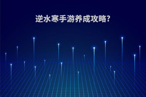 逆水寒手游养成攻略?