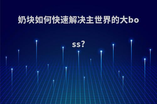 奶块如何快速解决主世界的大boss?