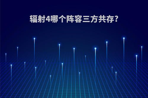辐射4哪个阵容三方共存?