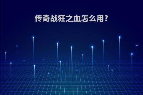 传奇战狂之血怎么用?