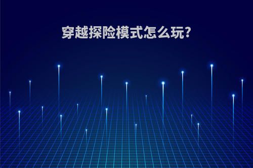 穿越探险模式怎么玩?