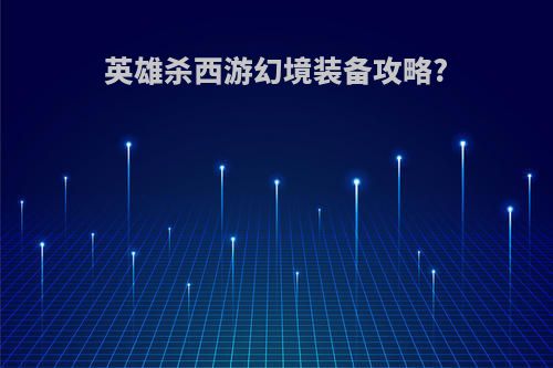 英雄杀西游幻境装备攻略?