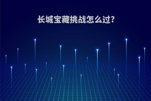 长城宝藏挑战怎么过?