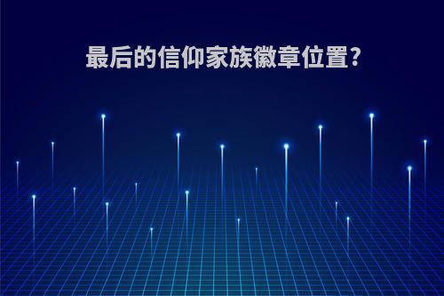 最后的信仰家族徽章位置?