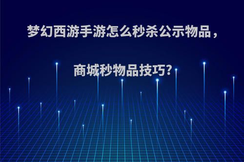 梦幻西游手游怎么秒杀公示物品，商城秒物品技巧?
