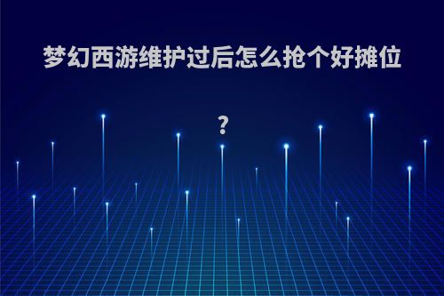 梦幻西游维护过后怎么抢个好摊位?