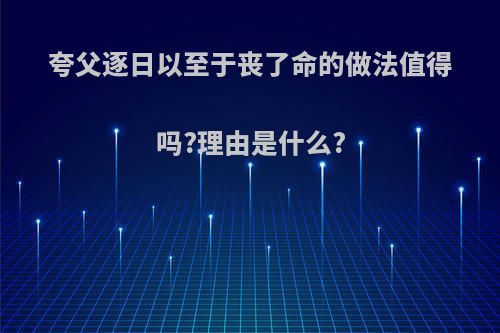 夸父逐日以至于丧了命的做法值得吗?理由是什么?
