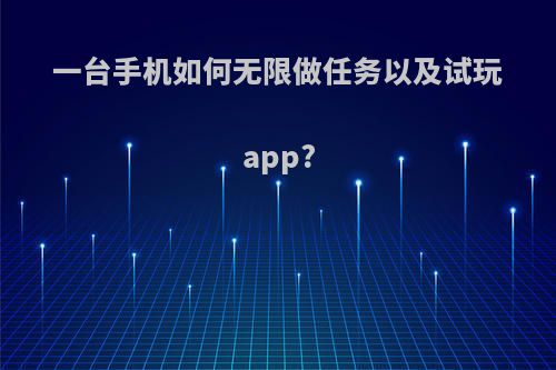 一台手机如何无限做任务以及试玩app?