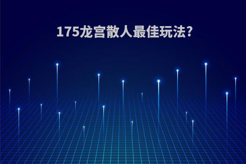 175龙宫散人最佳玩法?
